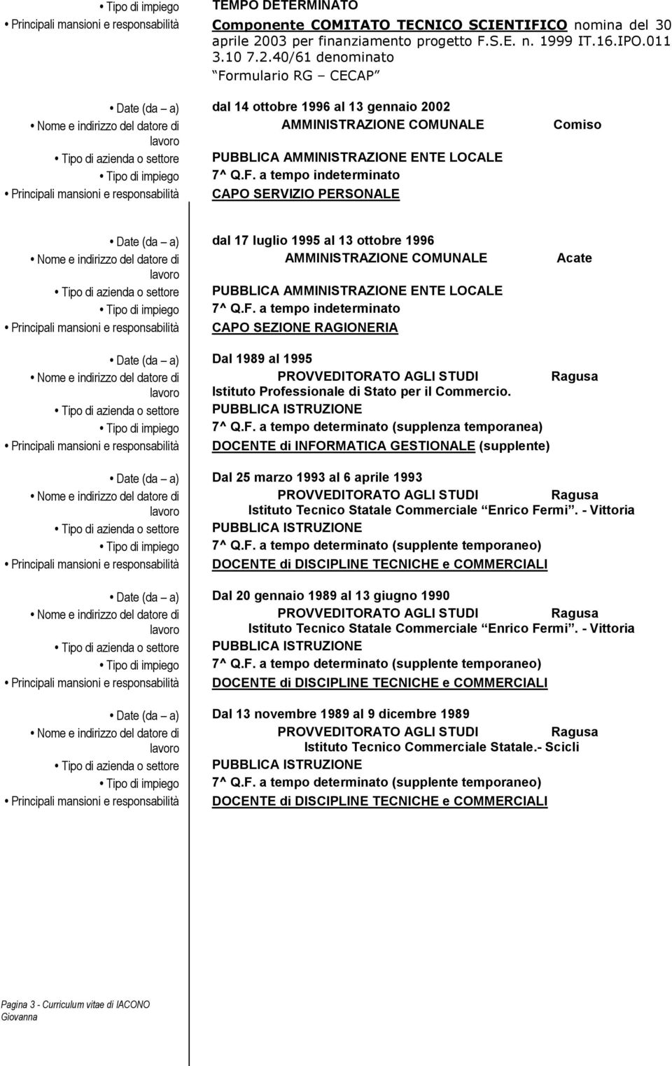 F. a tempo indeterminato Principali mansioni e responsabilità CAPO SEZIONE RAGIONERIA Acate Date (da a) Dal 1989 al 1995 PROVVEDITORATO AGLI STUDI Istituto Professionale di Stato per il Commercio.