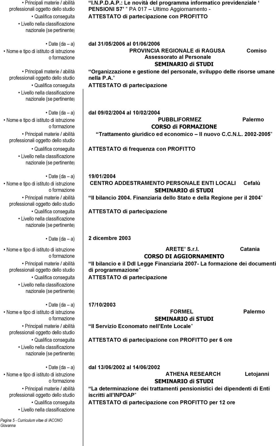 : Le novità del programma informatico previdenziale PENSIONI S7 PA 017 Ultimo Aggiornamento - ATTESTATO di partecipazione con PROFITTO Date (da a) dal 31/05/2006 al 01/06/2006 PROVINCIA REGIONALE di