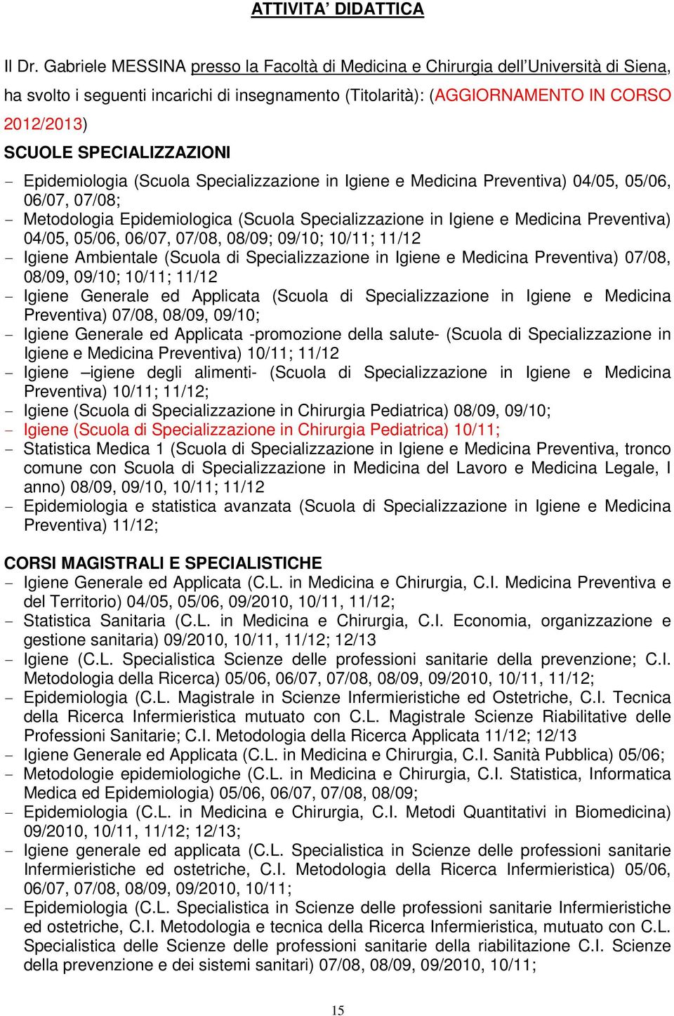 SPECIALIZZAZIONI - Epidemiologia (Scuola Specializzazione in Igiene e Medicina Preventiva) 04/05, 05/06, 06/07, 07/08; - Metodologia Epidemiologica (Scuola Specializzazione in Igiene e Medicina