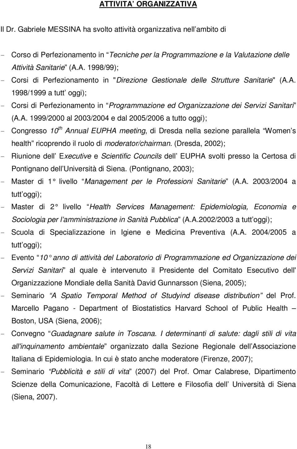 A. 1998/1999 a tutt oggi); - Corsi di Perfezionamento in Programmazione ed Organizzazione dei Servizi Sanitari (A.A. 1999/2000 al 2003/2004 e dal 2005/2006 a tutto oggi); - Congresso 10 th Annual EUPHA meeting, di Dresda nella sezione parallela Women s health ricoprendo il ruolo di moderator/chairman.