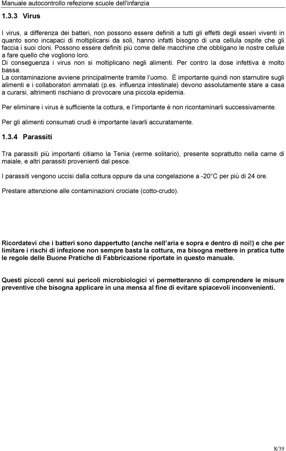 Di conseguenza i virus non si moltiplicano negli alimenti. Per contro la dose infettiva è molto bassa. La contaminazione avviene principalmente tramite l uomo.