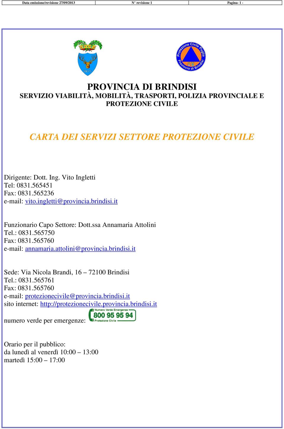 ssa Annamaria Attolini Tel.: 0831.565750 Fax: 0831.565760 e-mail: annamaria.attolini@provincia.brindisi.it Sede: Via Nicola Brandi, 16 72100 Brindisi Tel.: 0831.565761 Fax: 0831.