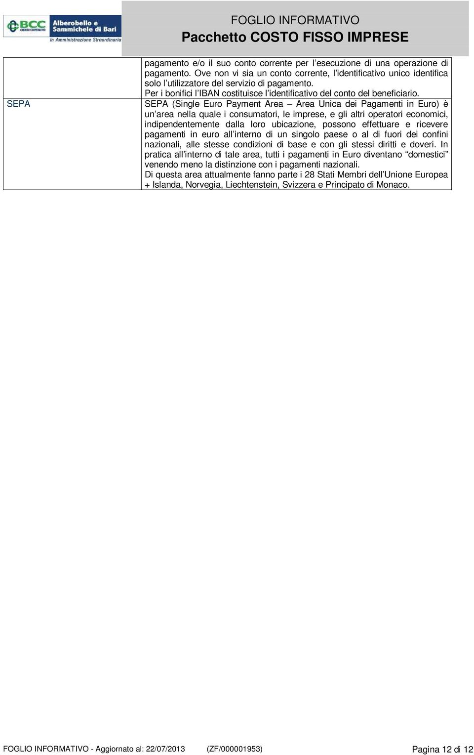 SEPA (Single Euro Payment Area Area Unica dei Pagamenti in Euro) è un area nella quale i consumatori, le imprese, e gli altri operatori economici, indipendentemente dalla loro ubicazione, possono