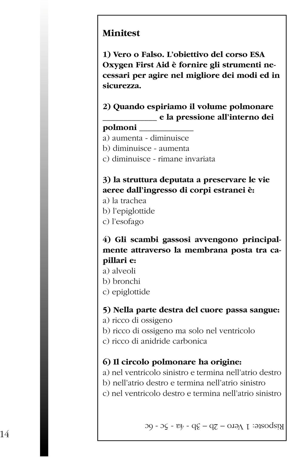 le vie aeree dall ingresso di corpi estranei è: a) la trachea b) l epiglottide c) l esofago 4) Gli scambi gassosi avvengono principalmente attraverso la membrana posta tra capillari e: a) alveoli b)