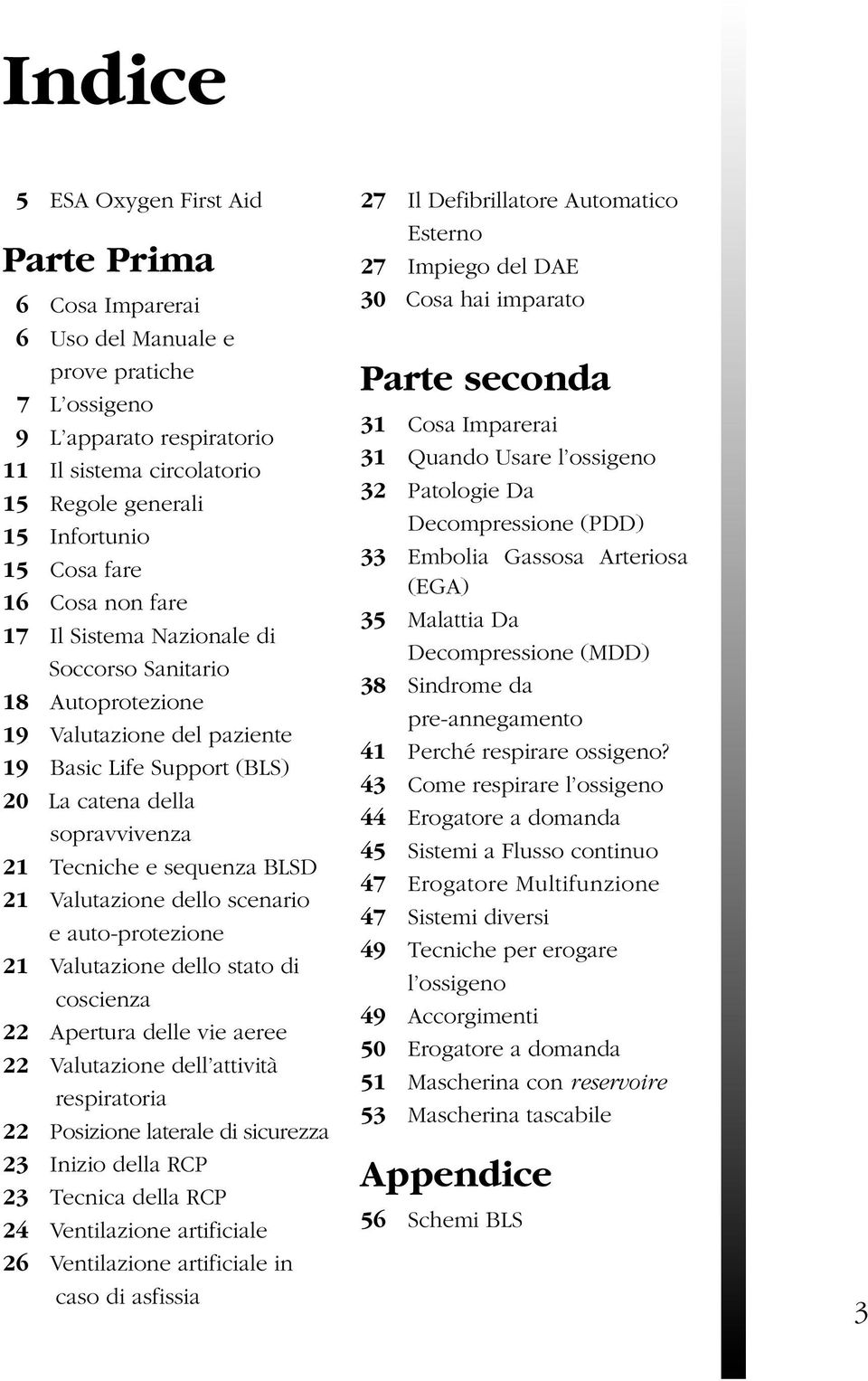 sequenza BLSD 21 Valutazione dello scenario e auto-protezione 21 Valutazione dello stato di coscienza 22 Apertura delle vie aeree 22 Valutazione dell attività respiratoria 22 Posizione laterale di