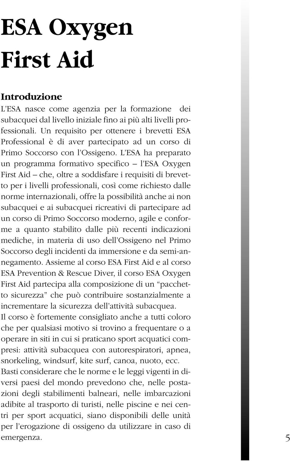 L ESA ha preparato un programma formativo specifico l ESA Oxygen First Aid che, oltre a soddisfare i requisiti di brevetto per i livelli professionali, così come richiesto dalle norme internazionali,