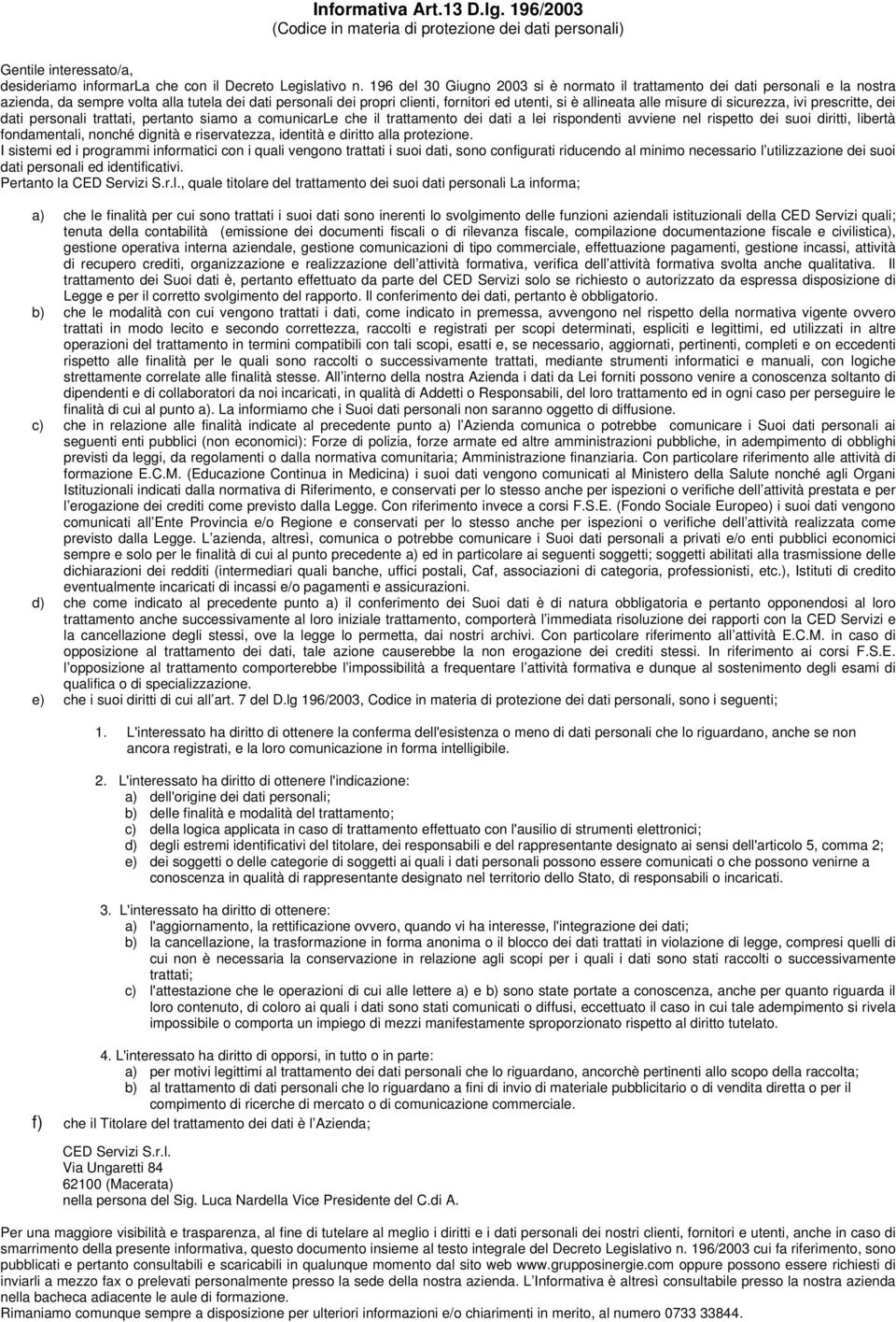 misure di sicurezza, ivi prescritte, dei dati personali trattati, pertanto siamo a comunicarle che il trattamento dei dati a lei rispondenti avviene nel rispetto dei suoi diritti, libertà