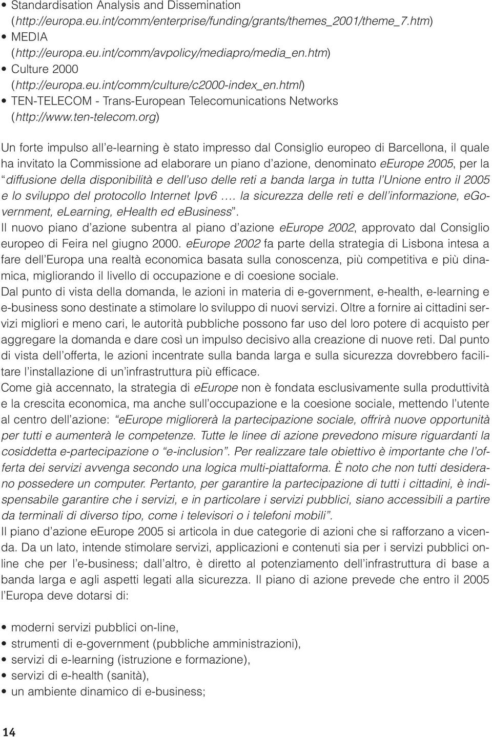 org) Un forte impulso all e-learning è stato impresso dal Consiglio europeo di Barcellona, il quale ha invitato la Commissione ad elaborare un piano d azione, denominato eeurope 2005, per la