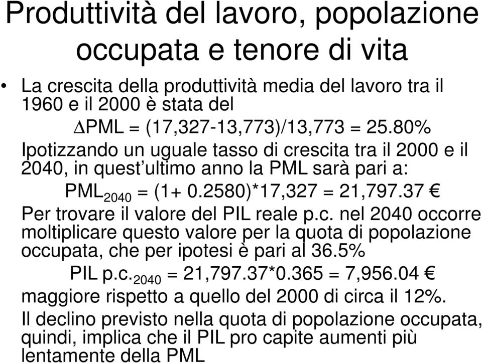 37 Per trovare il valore del PIL reale p.c. nel 2040 occorre moltiplicare questo valore per la quota di popolazione occupata, che per ipotesi è pari al 36.5% PIL p.c. 2040 = 21,797.