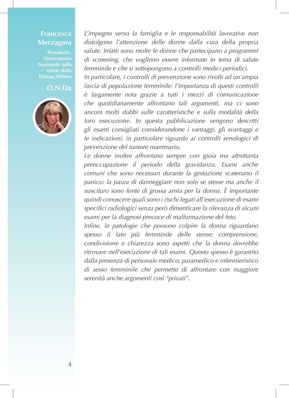 In particolare, i controlli di prevenzione sono rivolti ad un ampia fascia di popolazione femminile: l importanza di questi controlli è largamente nota grazie a tutti i mezzi di comunicazione che