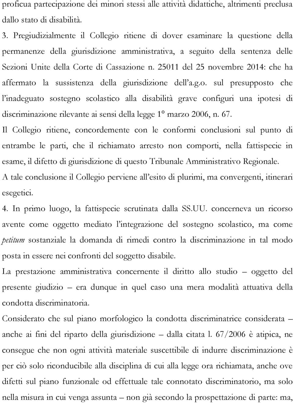 25011 del 25 novembre 2014: che ha affermato la sussistenza della giurisdizione dell a.g.o. sul presupposto che l inadeguato sostegno scolastico alla disabilità grave configuri una ipotesi di discriminazione rilevante ai sensi della legge 1 marzo 2006, n.