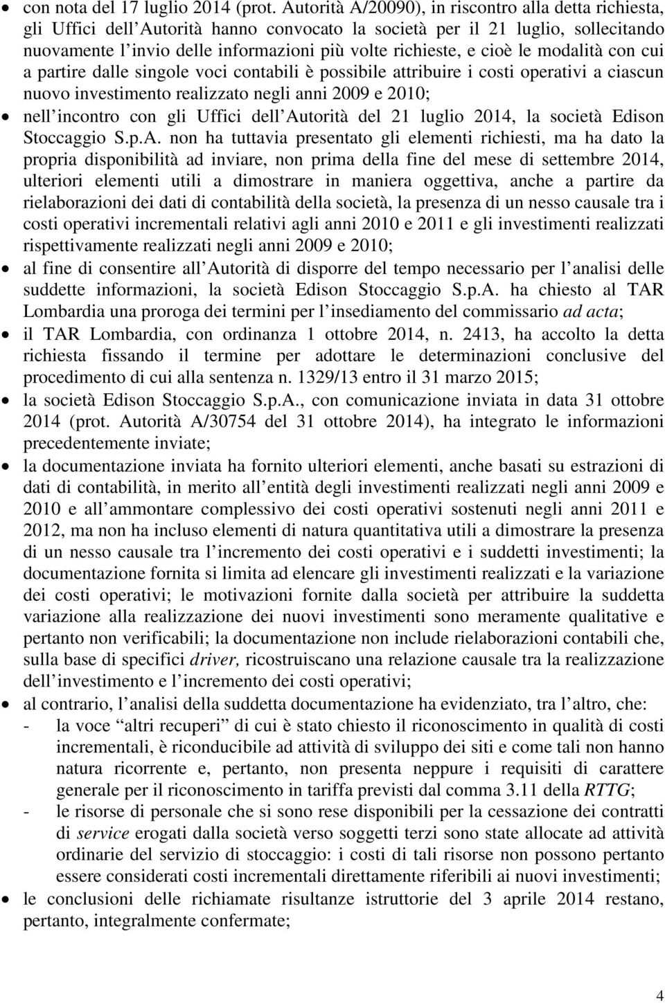 cioè le modalità con cui a partire dalle singole voci contabili è possibile attribuire i costi operativi a ciascun nuovo investimento realizzato negli anni 2009 e 2010; nell incontro con gli Uffici