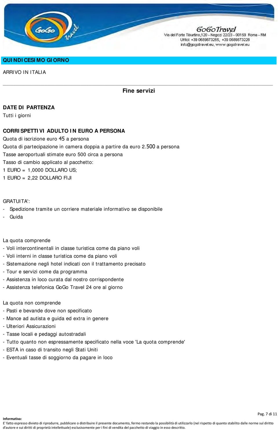 500 a persona Tasse aeroportuali stimate euro 500 circa a persona Tasso di cambio applicato al pacchetto: 1 EURO = 1,0000 DOLLARO US; 1 EURO = 2,22 DOLLARO FIJI GRATUITA': - Spedizione tramite un