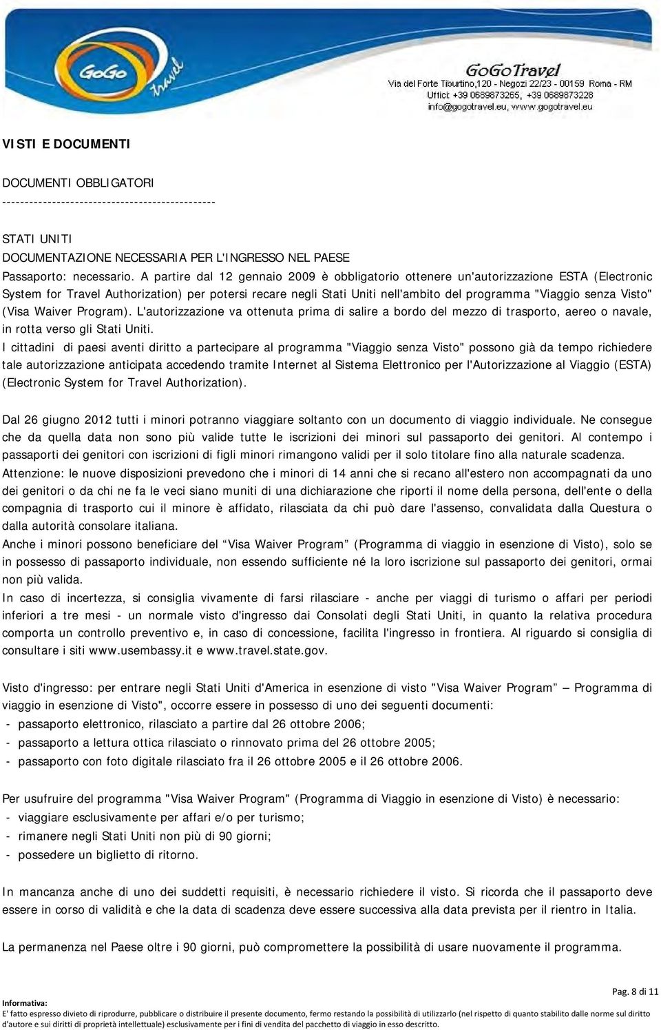 Visto" (Visa Waiver Program). L'autorizzazione va ottenuta prima di salire a bordo del mezzo di trasporto, aereo o navale, in rotta verso gli Stati Uniti.