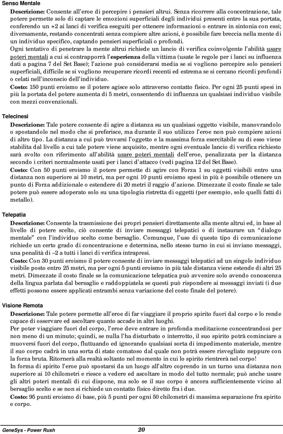 ottenere informazioni o entrare in sintonia con essi; diversamente, restando concentrati senza compiere altre azioni, è possibile fare breccia nella mente di un individuo specifico, captando pensieri