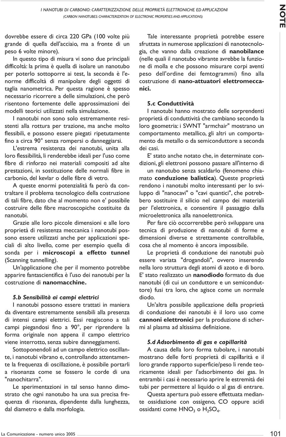 In questo tipo di misur vi sono due principli difficoltà: l prim è quell di isolre un nnotubo per poterlo sottoporre i test, l second è l'enorme difficoltà di mnipolre degli oggetti di tgli nnometric.