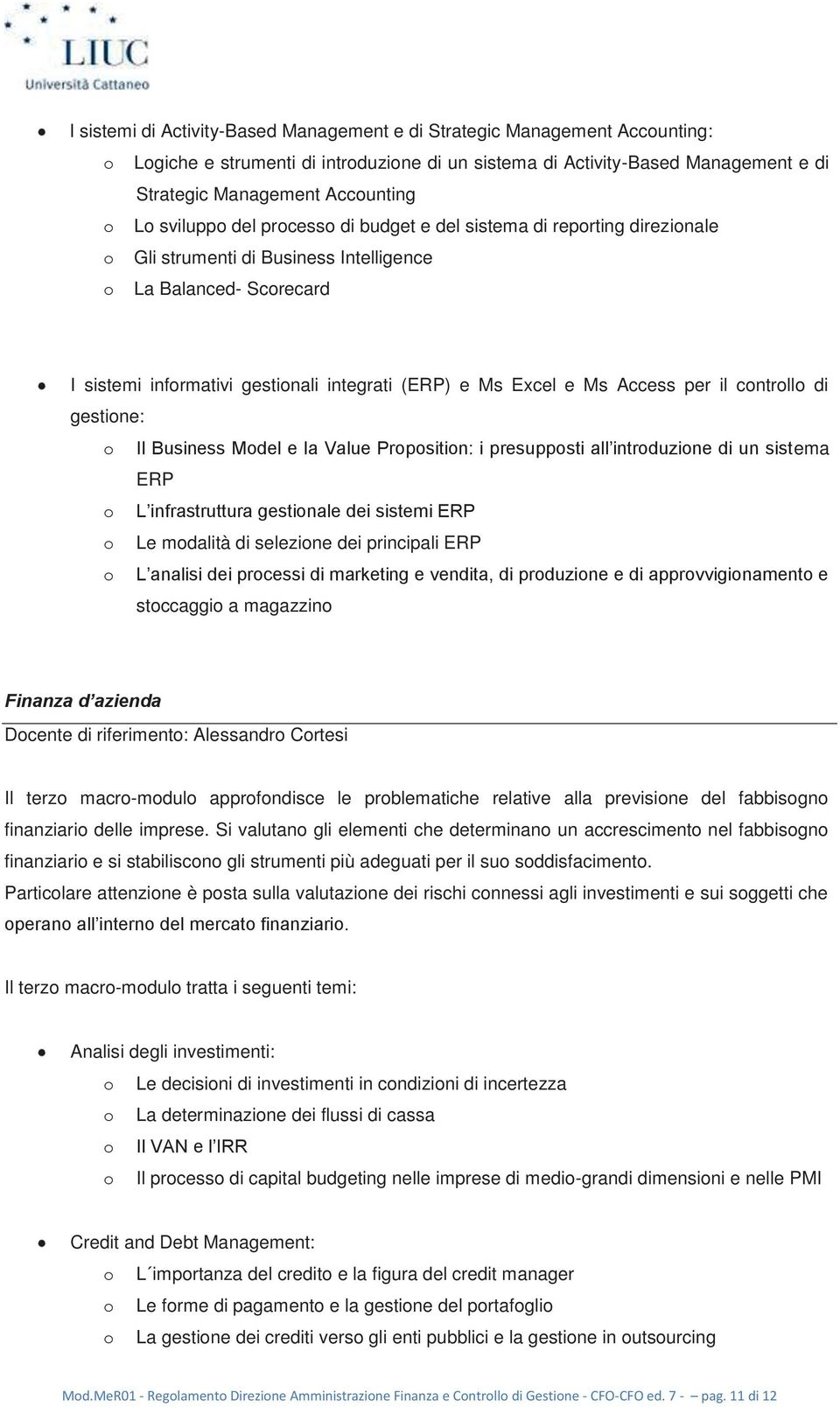 Ms Access per il controllo di gestione: o Il Business Model e la Value Proposition: i presupposti all introduzione di un sistema ERP o L infrastruttura gestionale dei sistemi ERP o Le modalità di