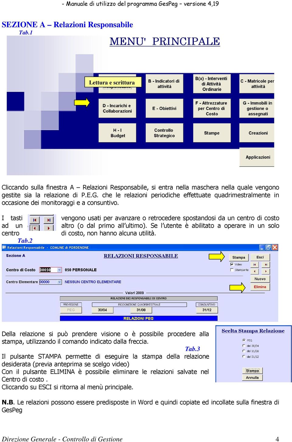 2 vengono usati per avanzare o retrocedere spostandosi da un centro di costo altro (o dal primo all ultimo). Se l utente è abilitato a operare in un solo di costo, non hanno alcuna utilità.