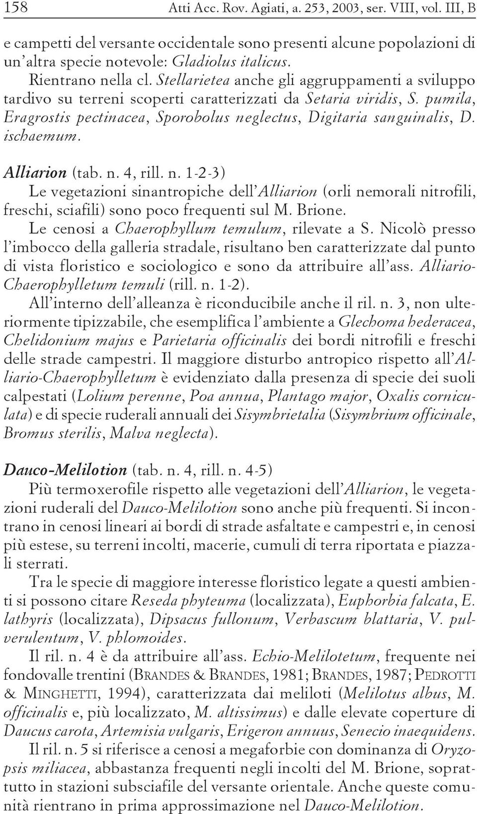 pumila, Eragrostis pectinacea, Sporobolus neglectus, Digitaria sanguinalis, D. ischaemum. Alliarion (tab. n. 4, rill. n. 1-2-3) Le vegetazioni sinantropiche dell Alliarion (orli nemorali nitrofili, freschi, sciafili) sono poco frequenti sul M.