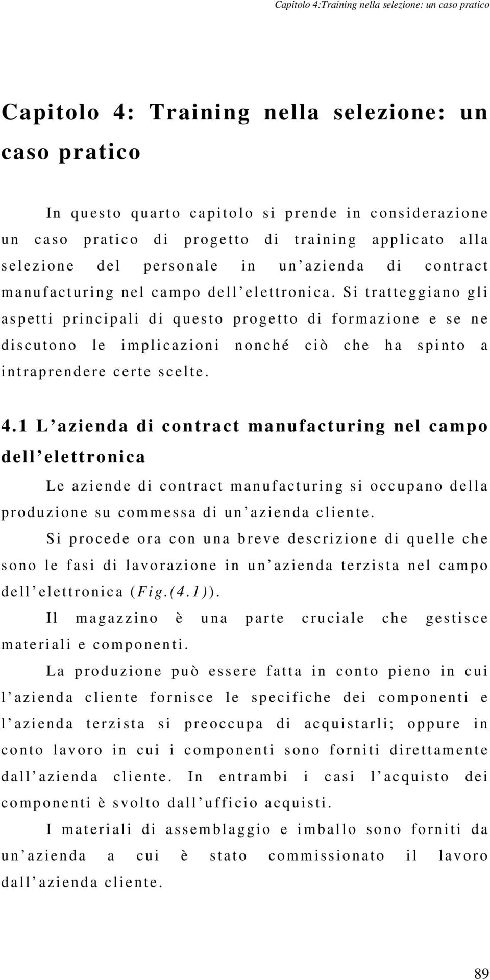 Si tratteggiano gli a s p etti p rincipal i d i q uesto p ro getto d i f ormazione e se n e d iscutono l e i mplicazioni n onché c i ò ch e h a s pinto a i ntrap r en d e r e c e rt e s c elte. 4.