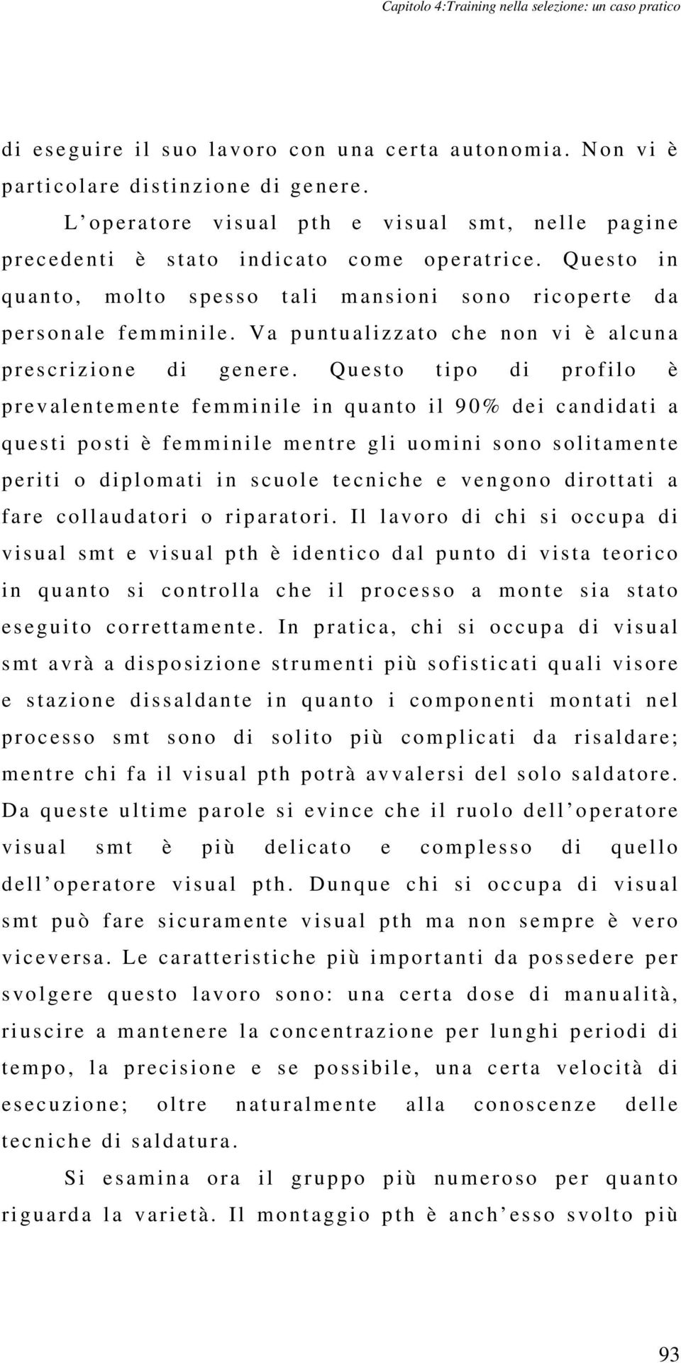 Qu es to in q u an to, m olto spesso t ali m an sioni sono ri c opert e d a p e r sonal e f em minile. V a p untualizzato c h e non vi è al cu n a p r e s crizione di genere.