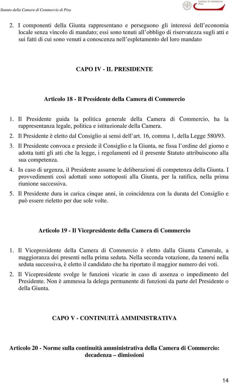 Il Presidente guida la politica generale della Camera di Commercio, ha la rappresentanza legale, politica e istituzionale della Camera. 2. Il Presidente è eletto dal Consiglio ai sensi dell art.