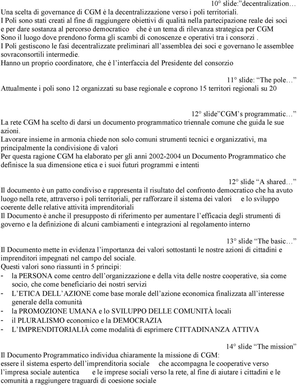 il luogo dove prendono forma gli scambi di conoscenze e operativi tra i consorzi.