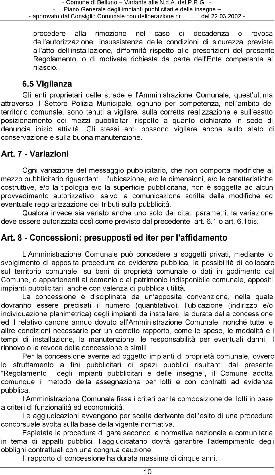 5 Vigilanza Gli enti proprietari delle strade e l Amministrazione Comunale, quest ultima attraverso il Settore Polizia Municipale, ognuno per competenza, nell ambito del territorio comunale, sono