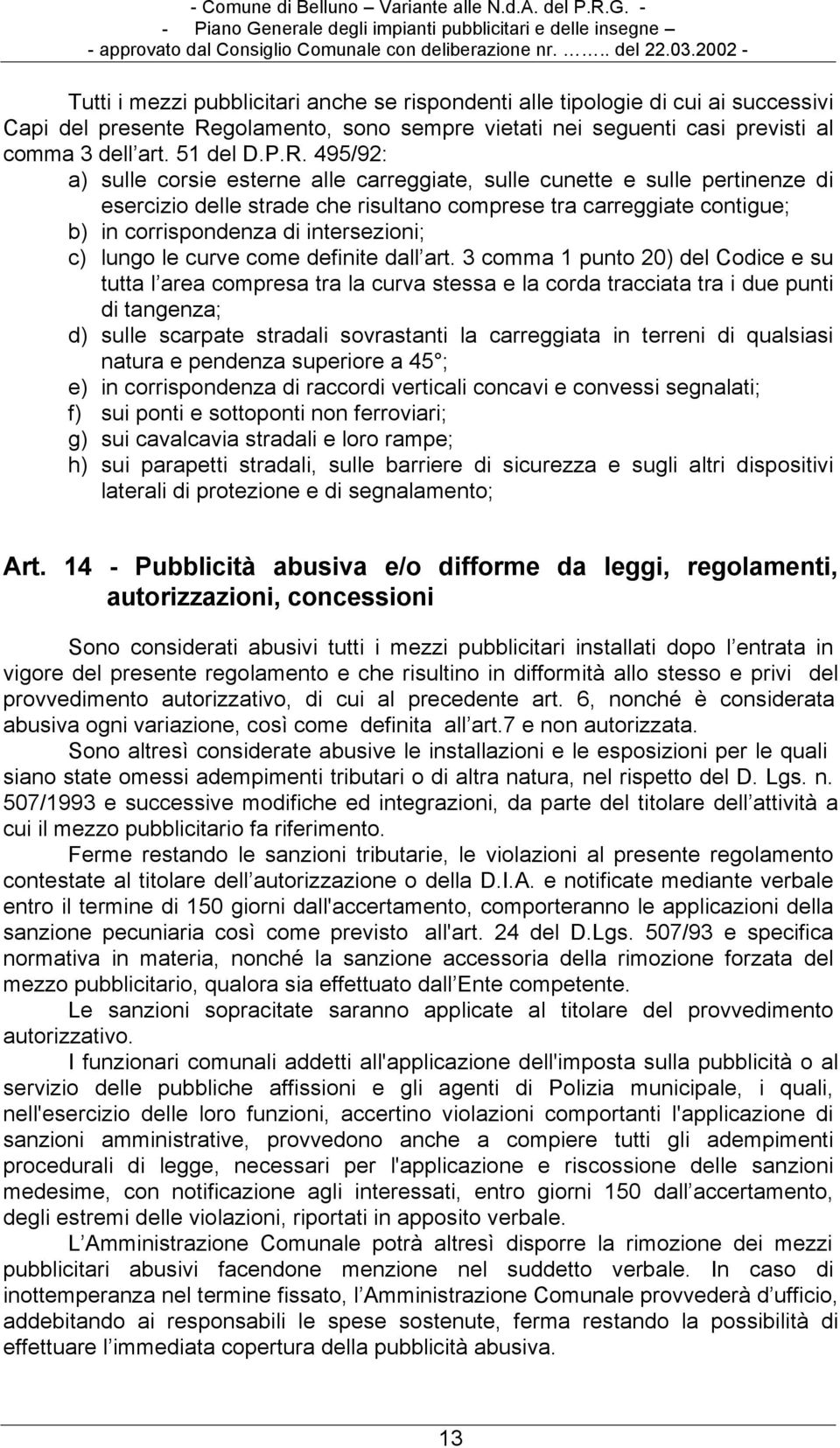 495/92: a) sulle corsie esterne alle carreggiate, sulle cunette e sulle pertinenze di esercizio delle strade che risultano comprese tra carreggiate contigue; b) in corrispondenza di intersezioni; c)