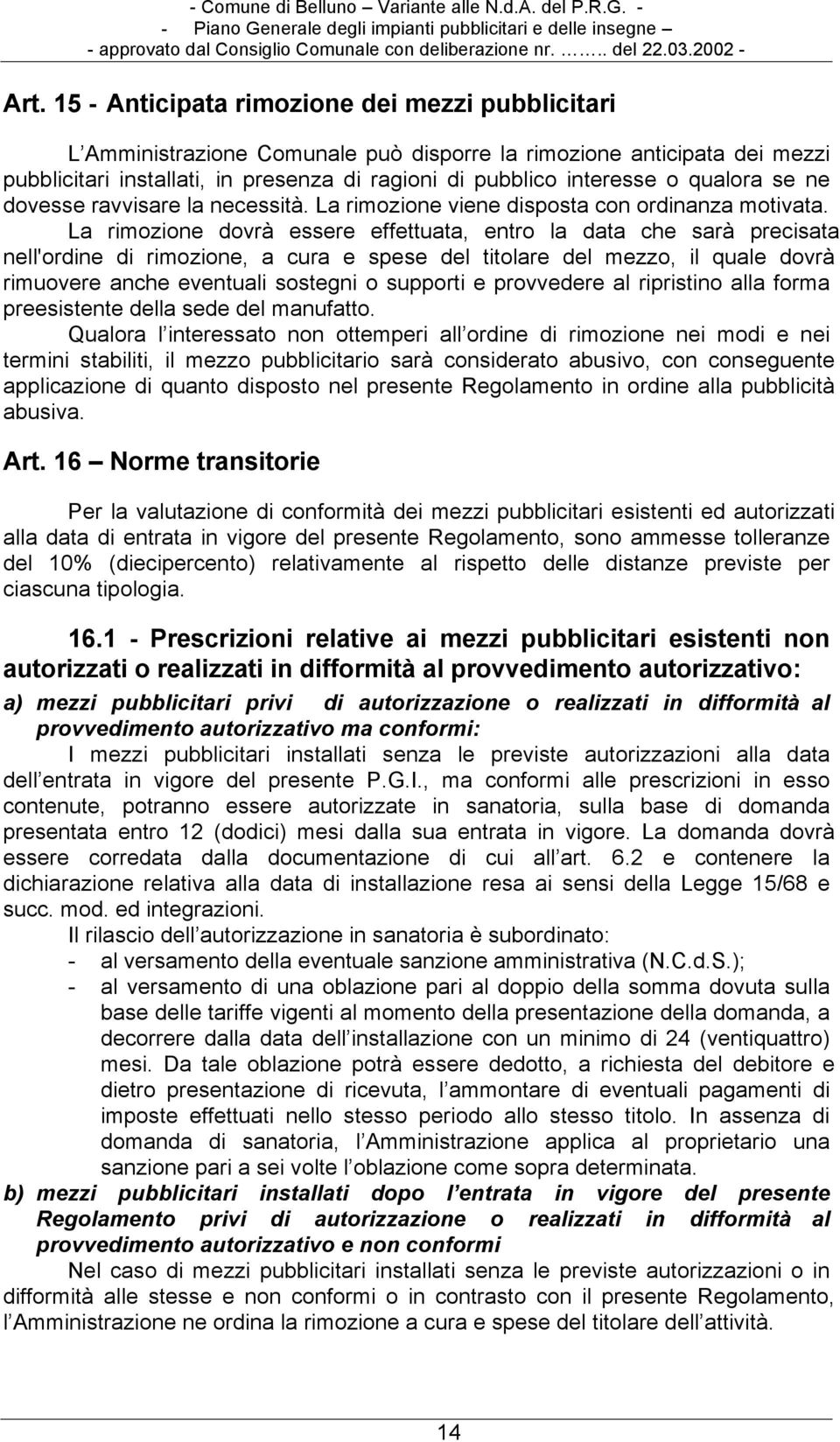 La rimozione dovrà essere effettuata, entro la data che sarà precisata nell'ordine di rimozione, a cura e spese del titolare del mezzo, il quale dovrà rimuovere anche eventuali sostegni o supporti e