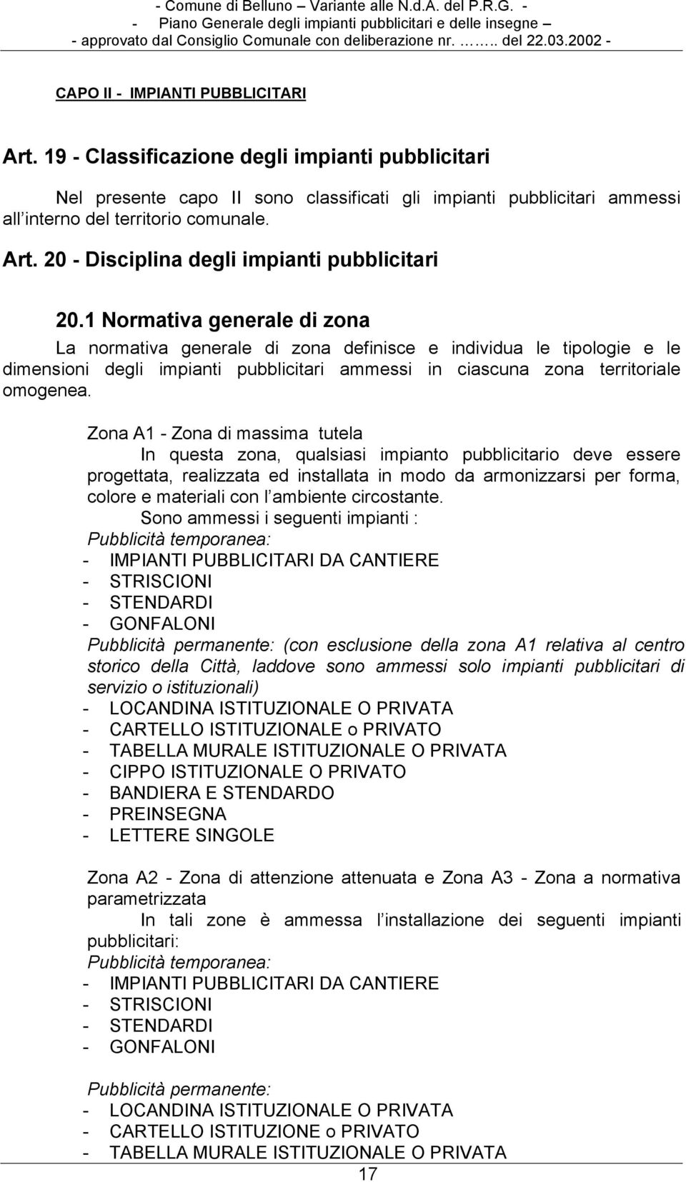 Zona A1 - Zona di massima tutela In questa zona, qualsiasi impianto pubblicitario deve essere progettata, realizzata ed installata in modo da armonizzarsi per forma, colore e materiali con l ambiente