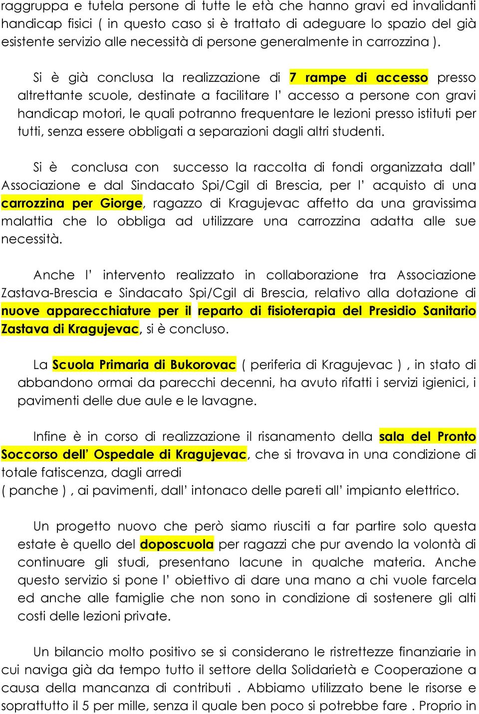 Si è già conclusa la realizzazione di 7 rampe di accesso presso altrettante scuole, destinate a facilitare l accesso a persone con gravi handicap motori, le quali potranno frequentare le lezioni