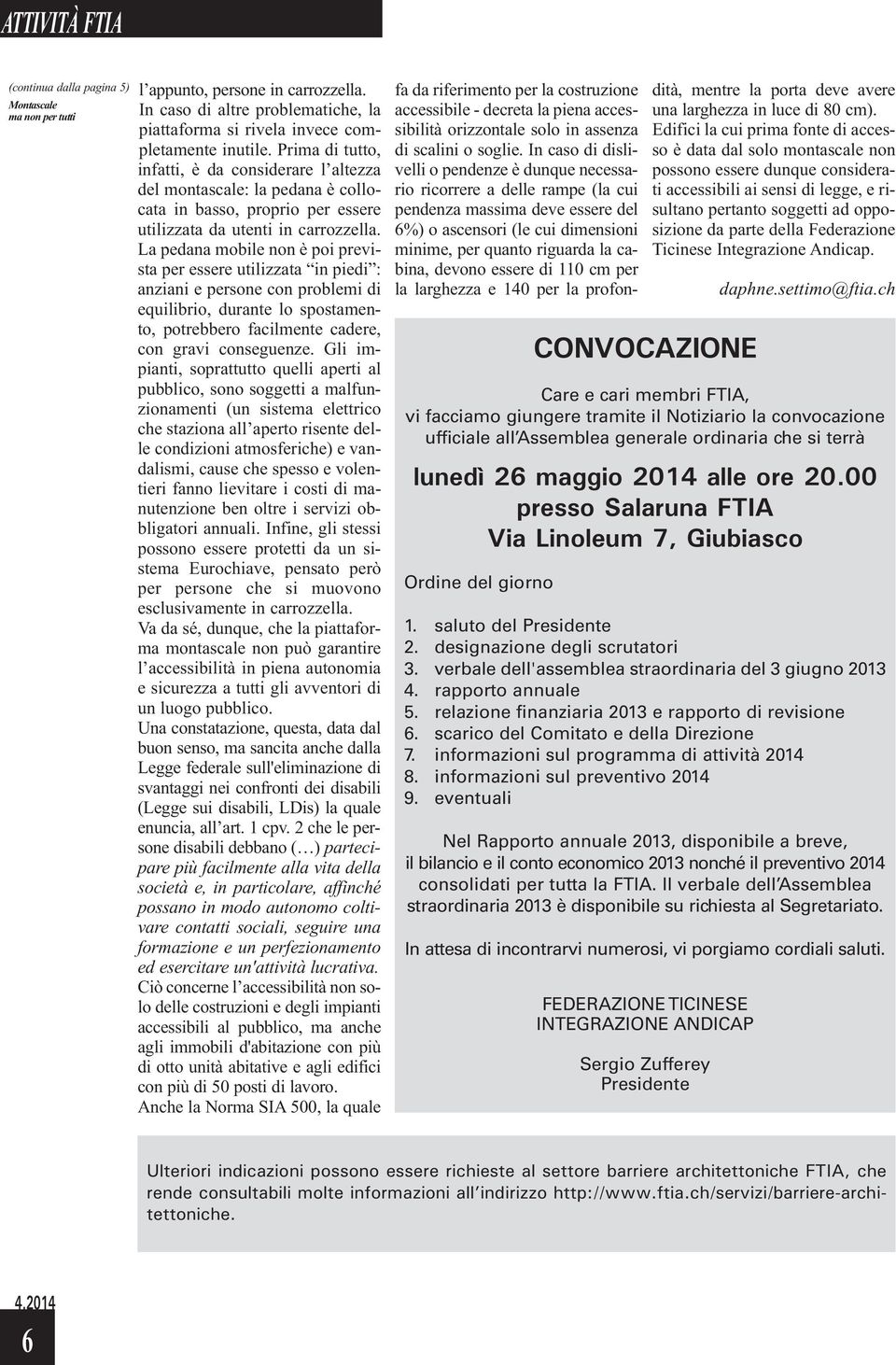 La pedana mobile non è poi prevista per essere utilizzata in piedi : anziani e persone con problemi di equilibrio, durante lo spostamento, potrebbero facilmente cadere, con gravi conseguenze.