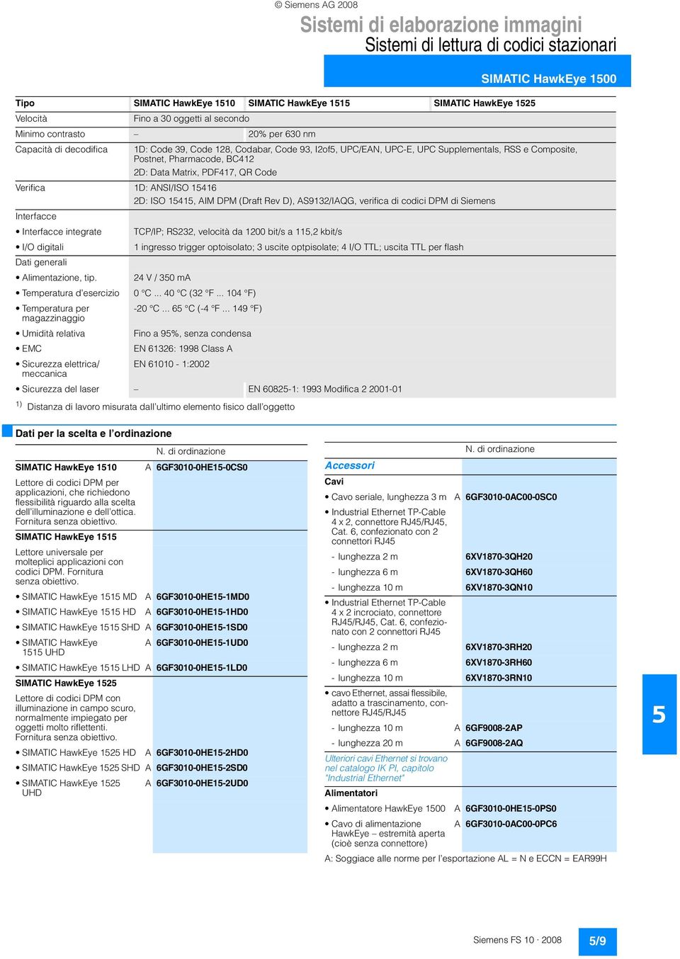 Postnet, Pharmacode, BC412 2D: Data Matrix, PDF417, QR Code Verifica 1D: ANSI/ISO 1416 2D: ISO 141, AIM DPM (Draft Rev D), AS9132/IAQG, verifica di codici DPM di Siemens Interfacce Interfacce