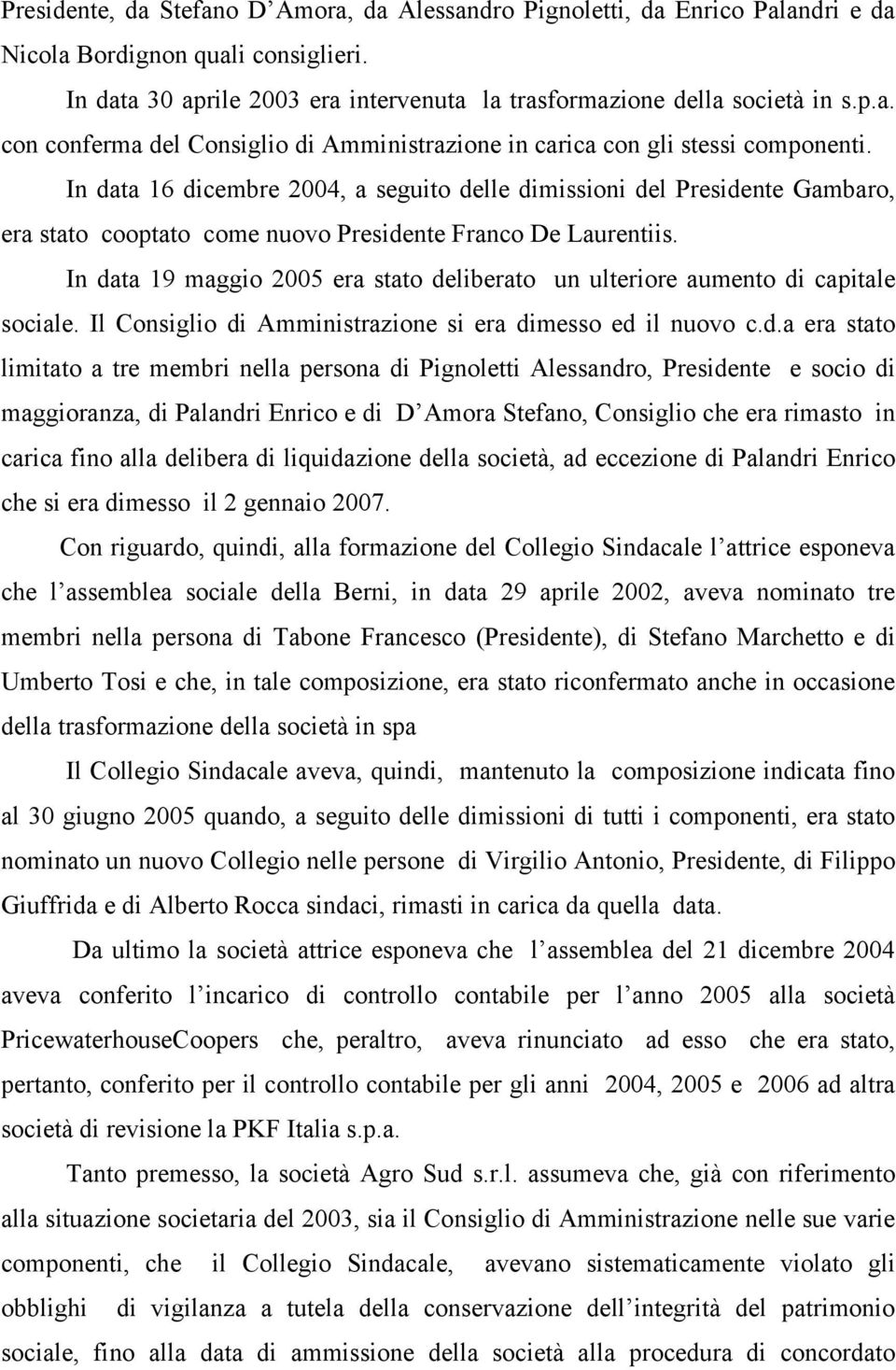 In data 19 maggio 2005 era stato deliberato un ulteriore aumento di capitale sociale. Il Consiglio di Amministrazione si era dimesso ed il nuovo c.d.a era stato limitato a tre membri nella persona di