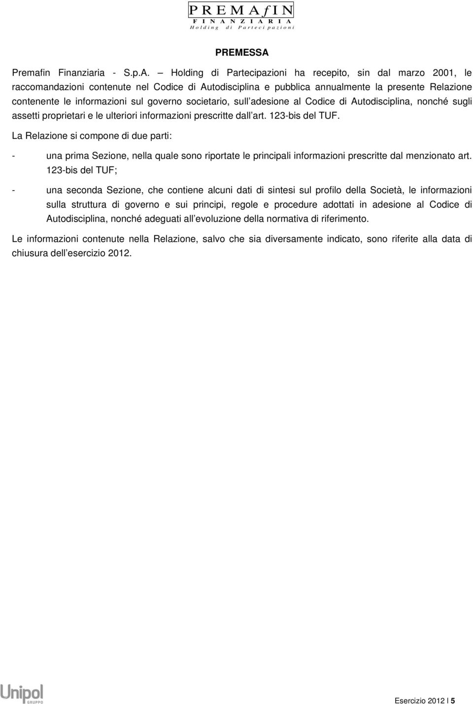 Holding di Partecipazioni ha recepito, sin dal marzo 2001, le raccomandazioni contenute nel Codice di Autodisciplina e pubblica annualmente la presente Relazione contenente le informazioni sul