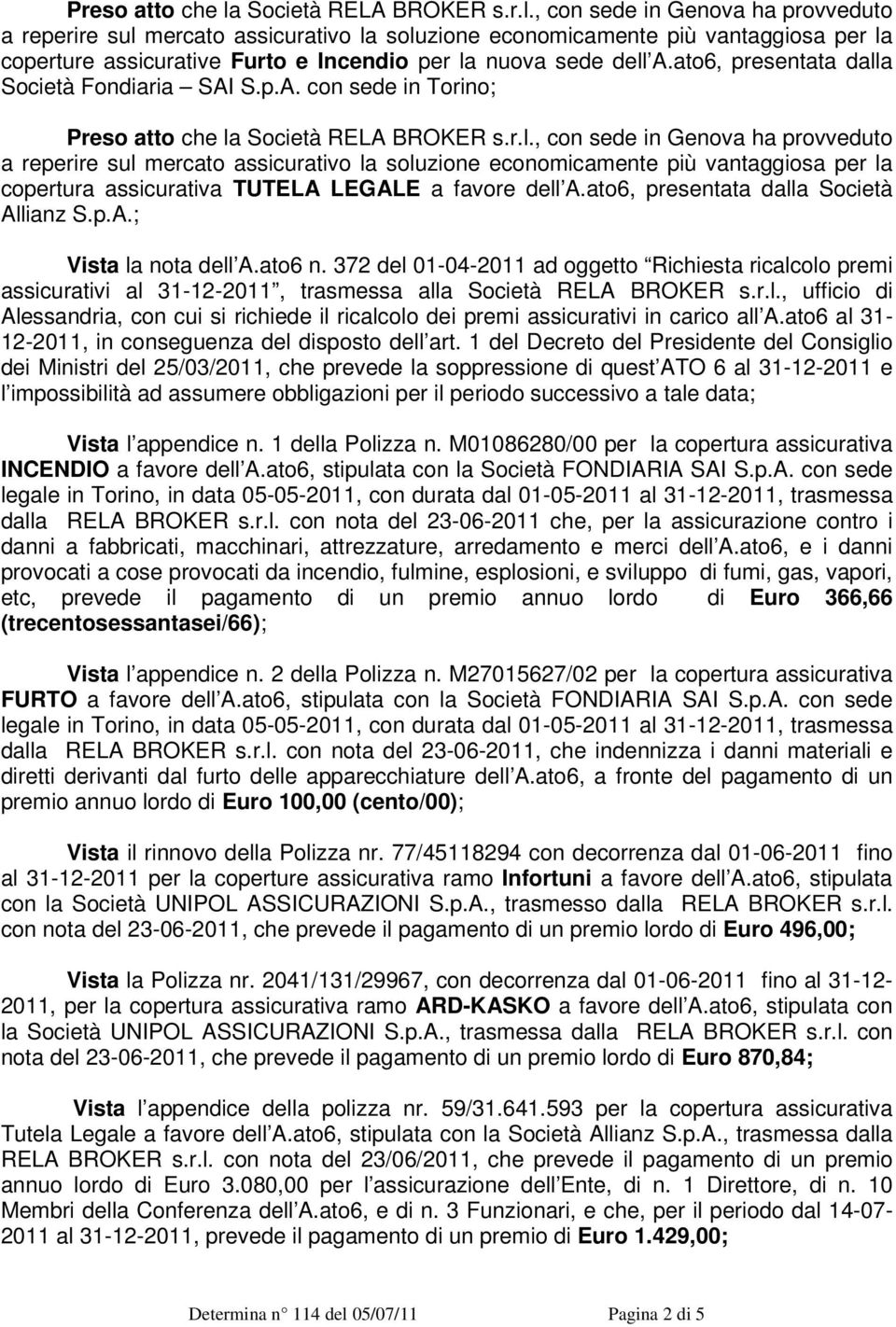 , con sede in Genova ha provveduto a reperire sul mercato assicurativo la soluzione economicamente più vantaggiosa per la coperture assicurative Furto e Incendio per la nuova sede dell A.