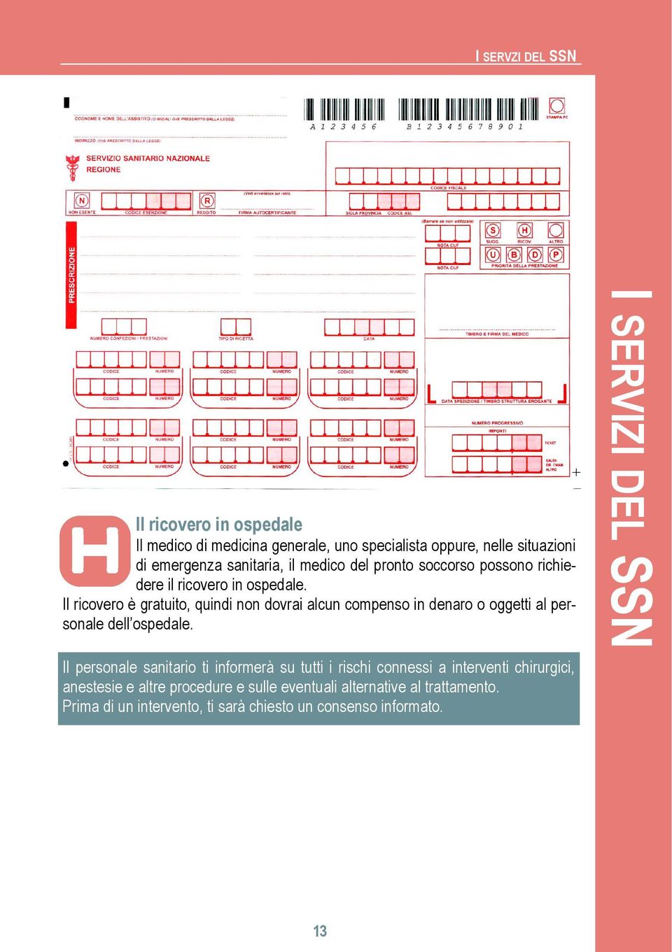 Il ricovero è gratuito, quindi non dovrai alcun compenso in denaro o oggetti al personale dell ospedale.