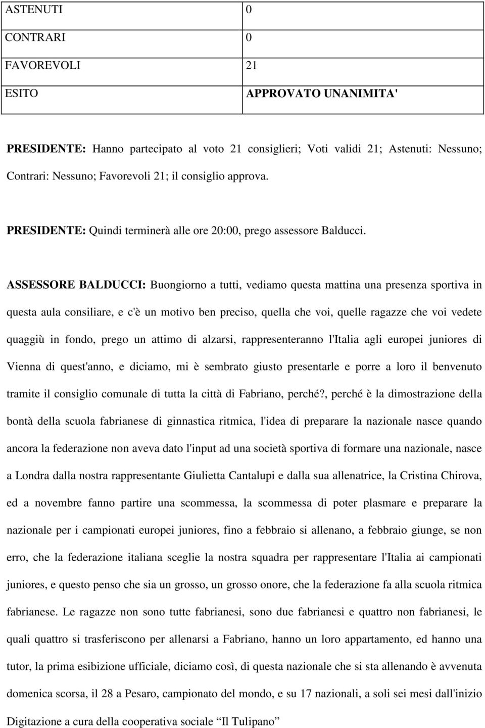 ASSESSORE BALDUCCI: Buongiorno a tutti, vediamo questa mattina una presenza sportiva in questa aula consiliare, e c'è un motivo ben preciso, quella che voi, quelle ragazze che voi vedete quaggiù in