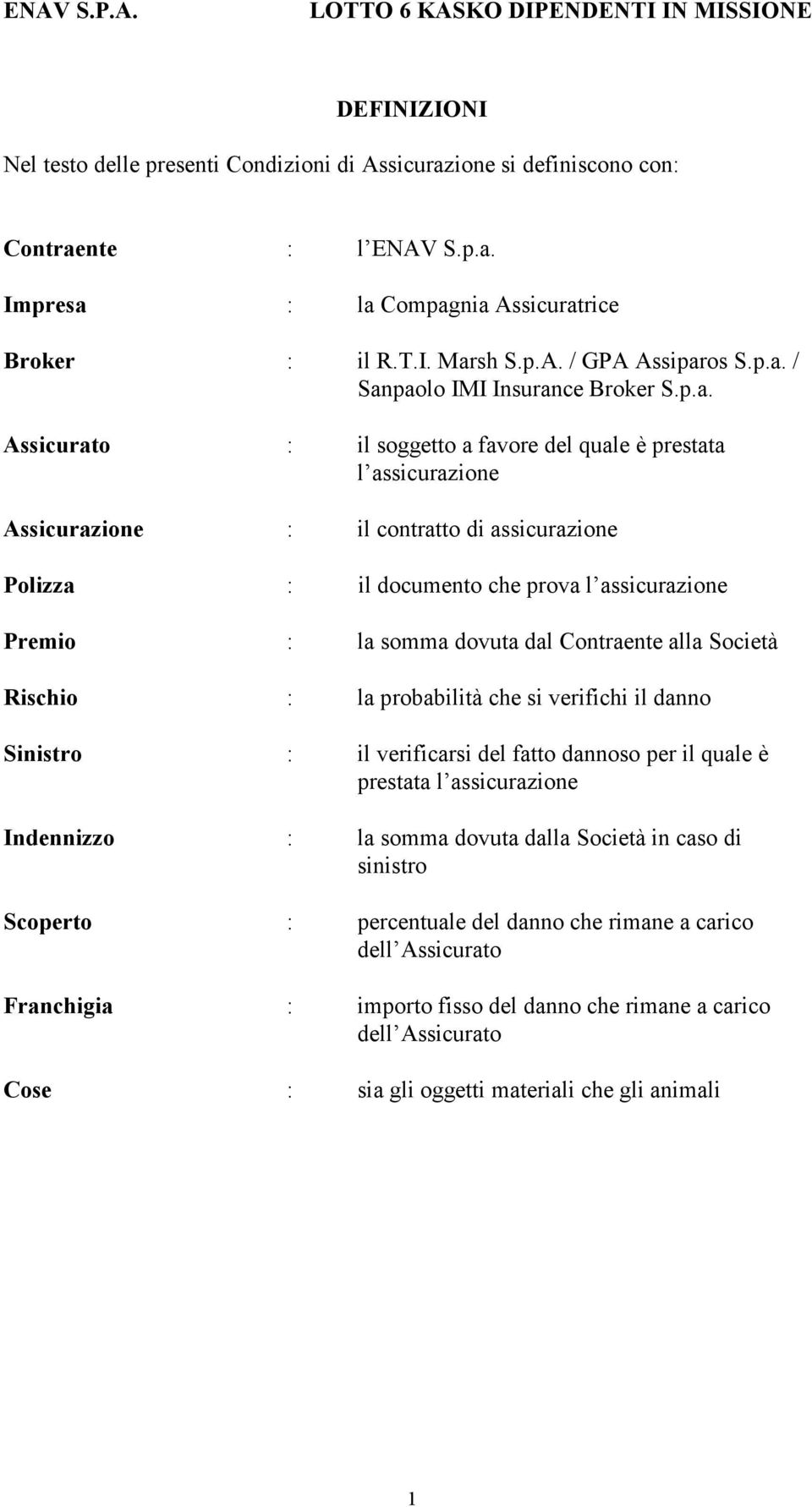 assicurazione Premio : la somma dovuta dal Contraente alla Società Rischio : la probabilità che si verifichi il danno Sinistro : il verificarsi del fatto dannoso per il quale è prestata l