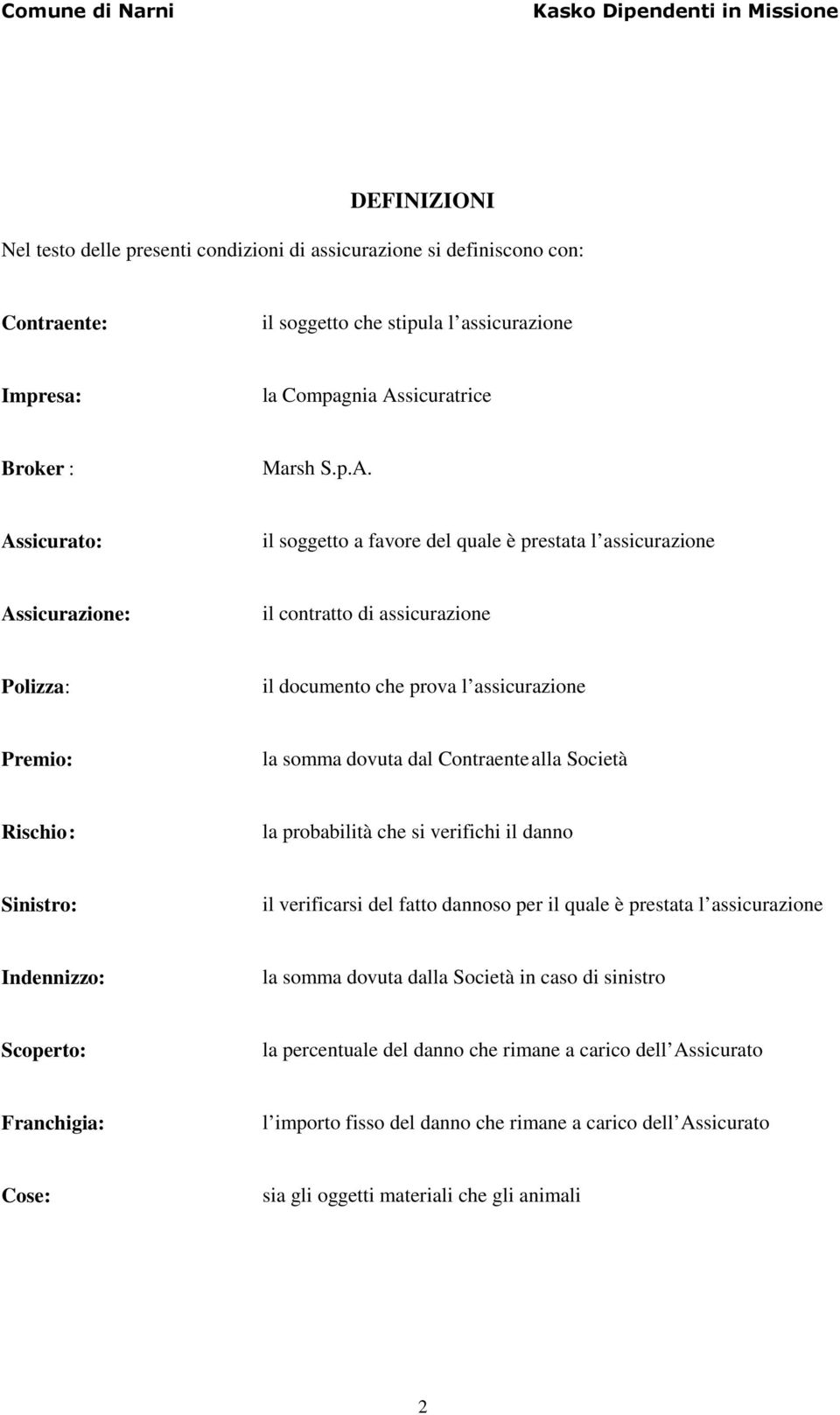 Assicurato: il soggetto a favore del quale è prestata l assicurazione Assicurazione: il contratto di assicurazione Polizza: il documento che prova l assicurazione Premio: la somma dovuta dal