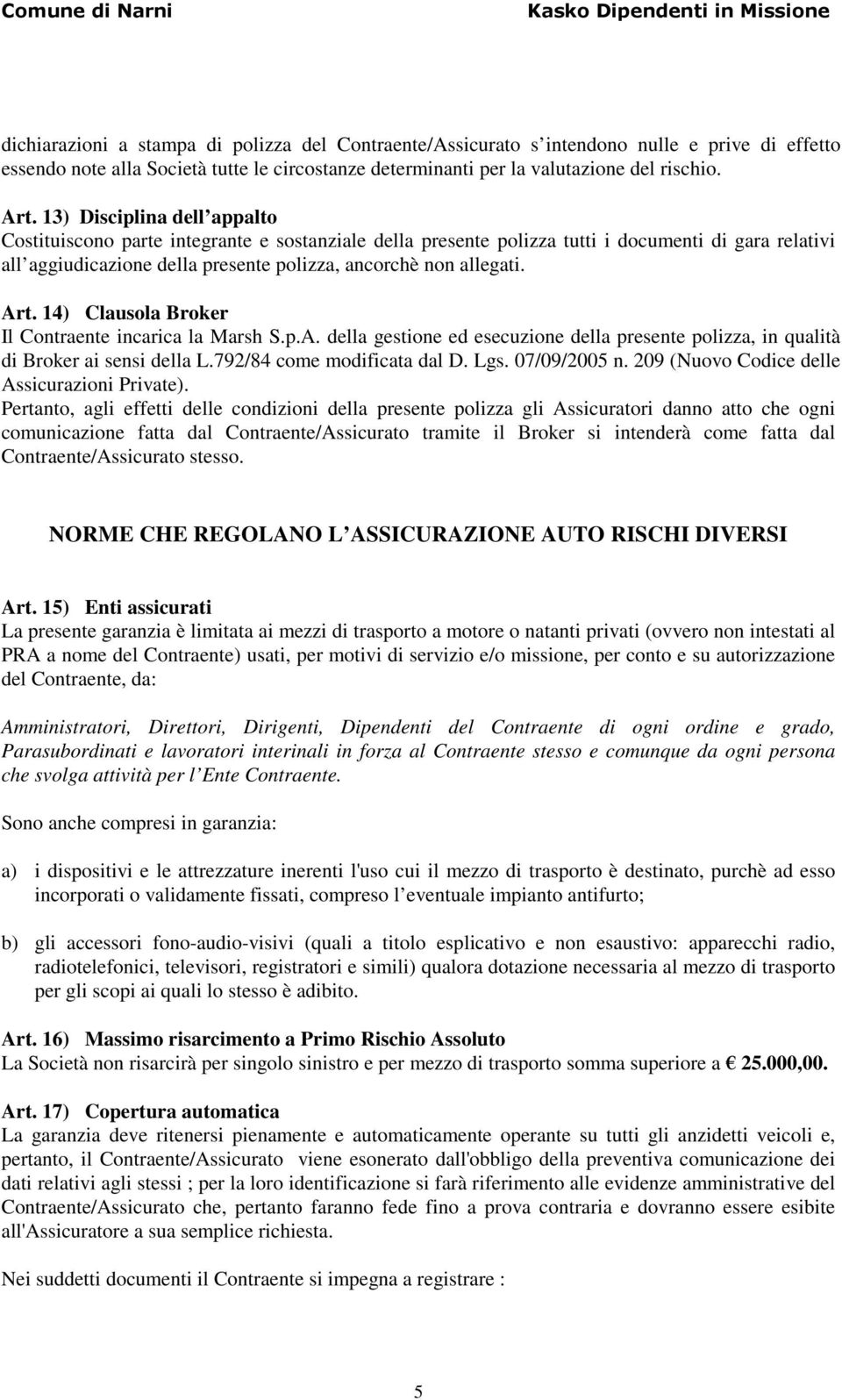 Art. 14) Clausola Broker Il Contraente incarica la Marsh S.p.A. della gestione ed esecuzione della presente polizza, in qualità di Broker ai sensi della L.792/84 come modificata dal D. Lgs.