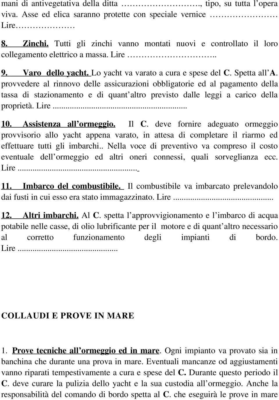 provvedere al rinnovo delle assicurazioni obbligatorie ed al pagamento della tassa di stazionamento e di quant altro previsto dalle leggi a carico della proprietà. Lire... 10. Assistenza all ormeggio.