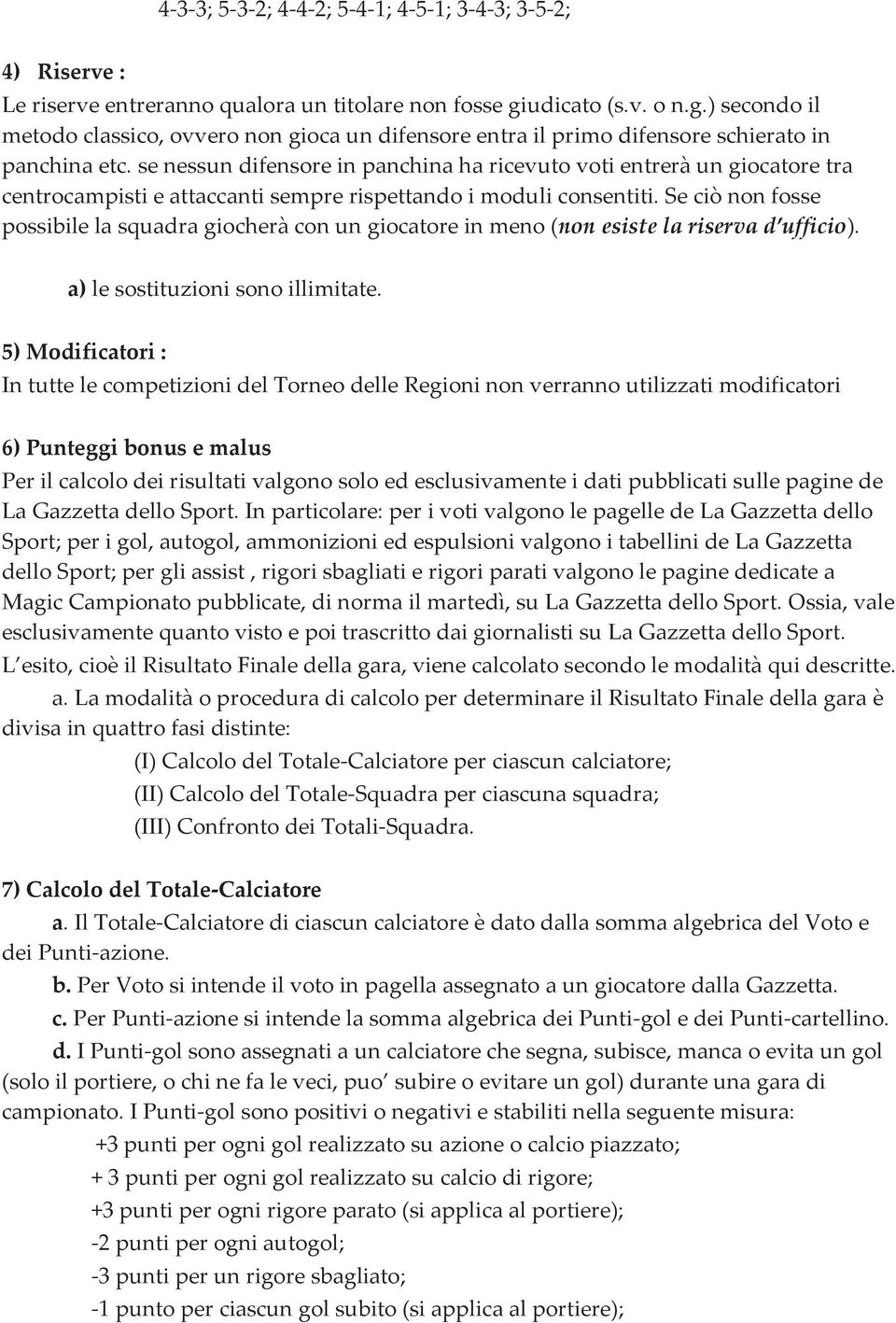 se nessun difensore in panchina ha ricevuto voti entrerà un giocatore tra centrocampisti e attaccanti sempre rispettando i moduli consentiti.