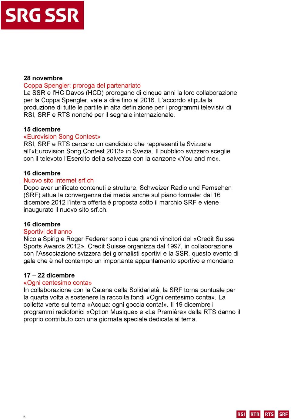 15 dicembre «Eurovision Song Contest» RSI, SRF e RTS cercano un candidato che rappresenti la Svizzera all «Eurovision Song Contest 2013» in Svezia.