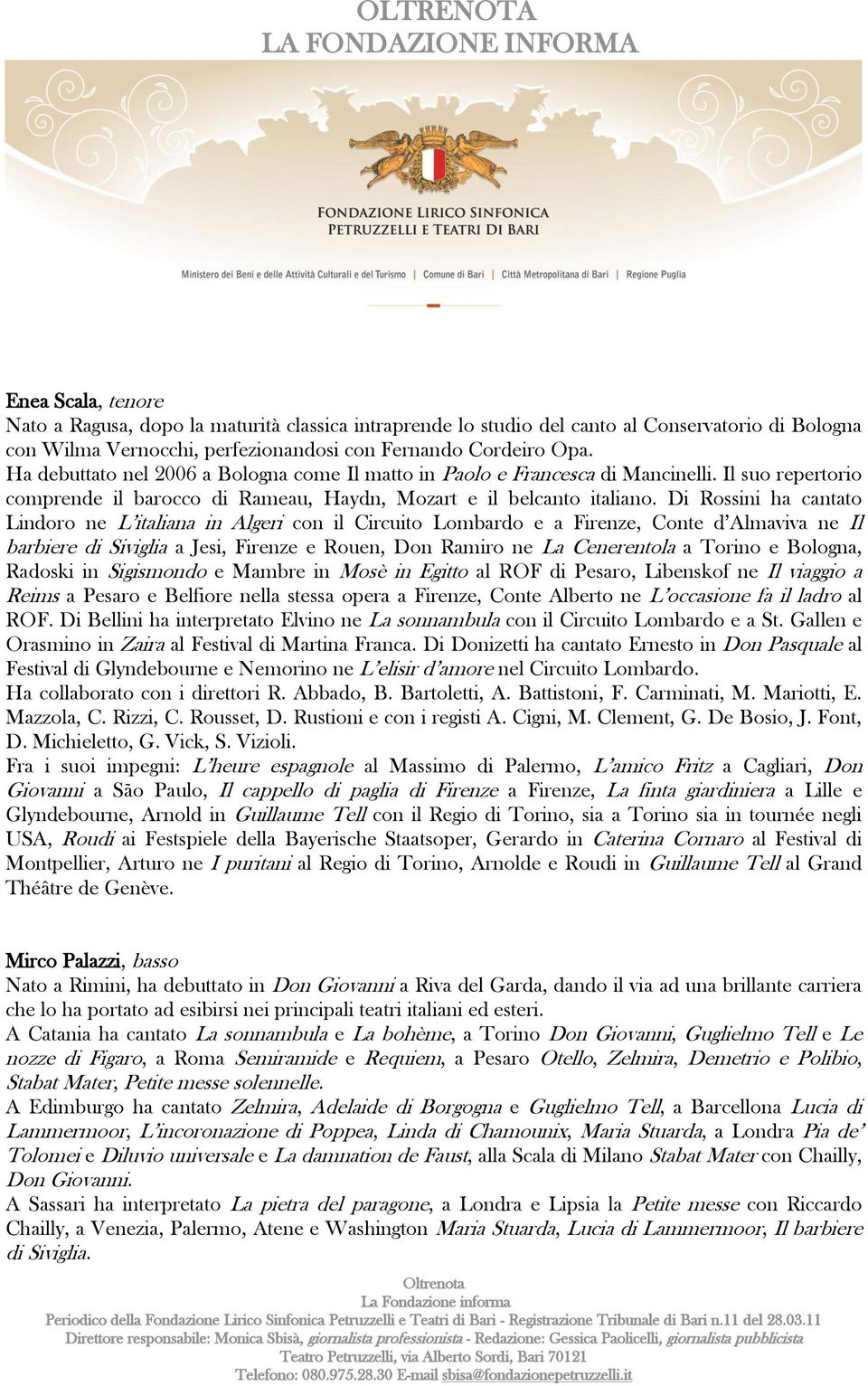 Di Rossini ha cantato Lindoro ne L italiana in Algeri con il Circuito Lombardo e a Firenze, Conte d Almaviva ne Il barbiere di Siviglia a Jesi, Firenze e Rouen, Don Ramiro ne La Cenerentola a Torino