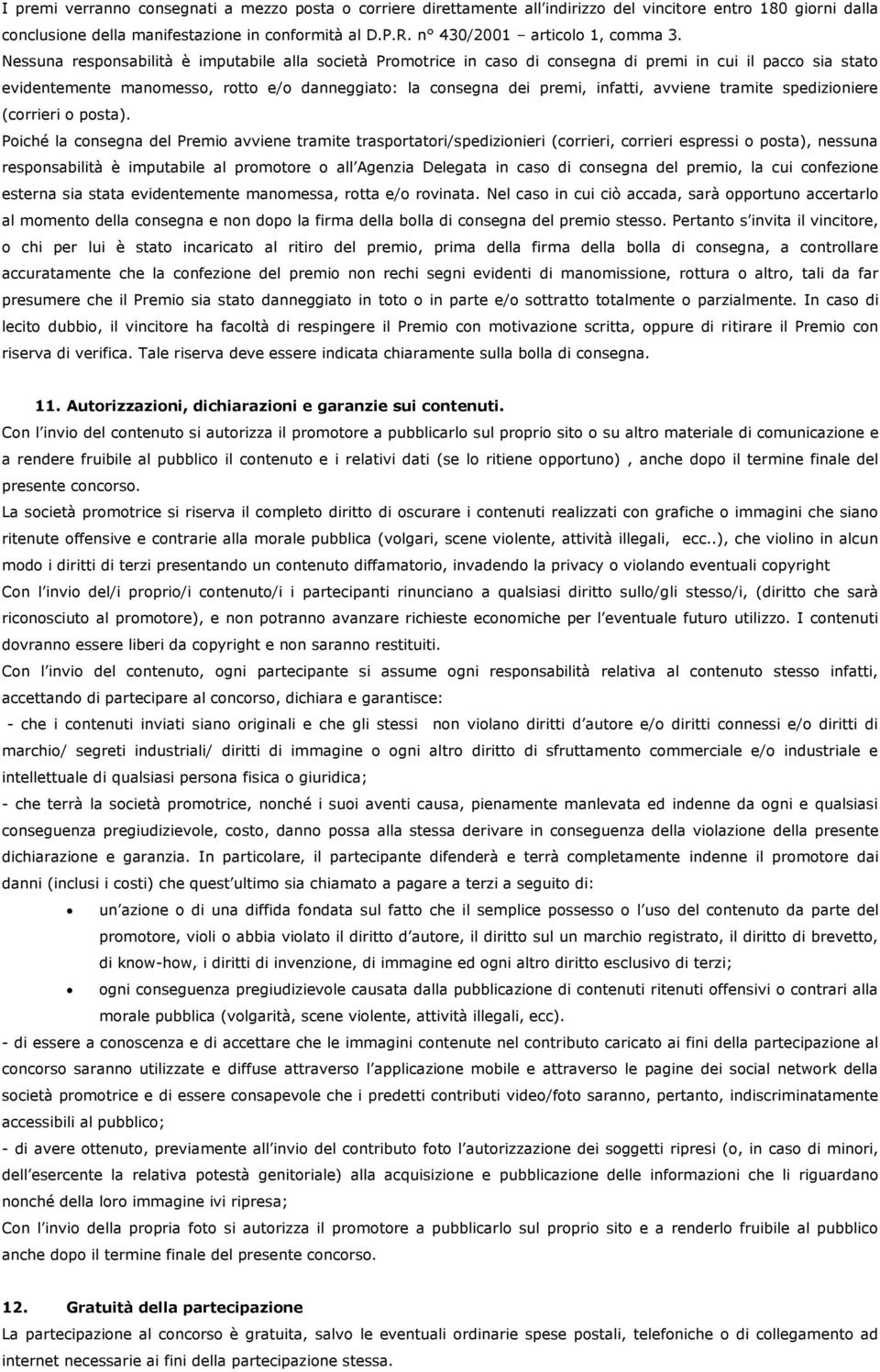 Nessuna responsabilità è imputabile alla società Promotrice in caso di consegna di premi in cui il pacco sia stato evidentemente manomesso, rotto e/o danneggiato: la consegna dei premi, infatti,