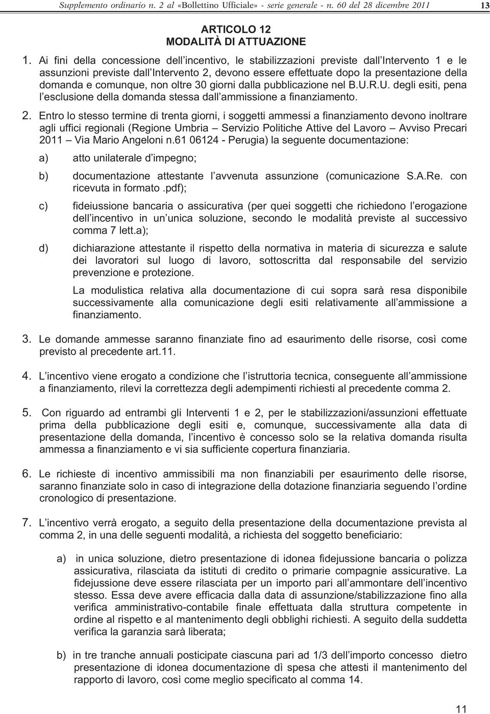 comunque, non oltre 30 giorni dalla pubblicazione nel B.U.R.U. degli esiti, pena l esclusione della domanda stessa dall ammissione a finanziamento. 2.