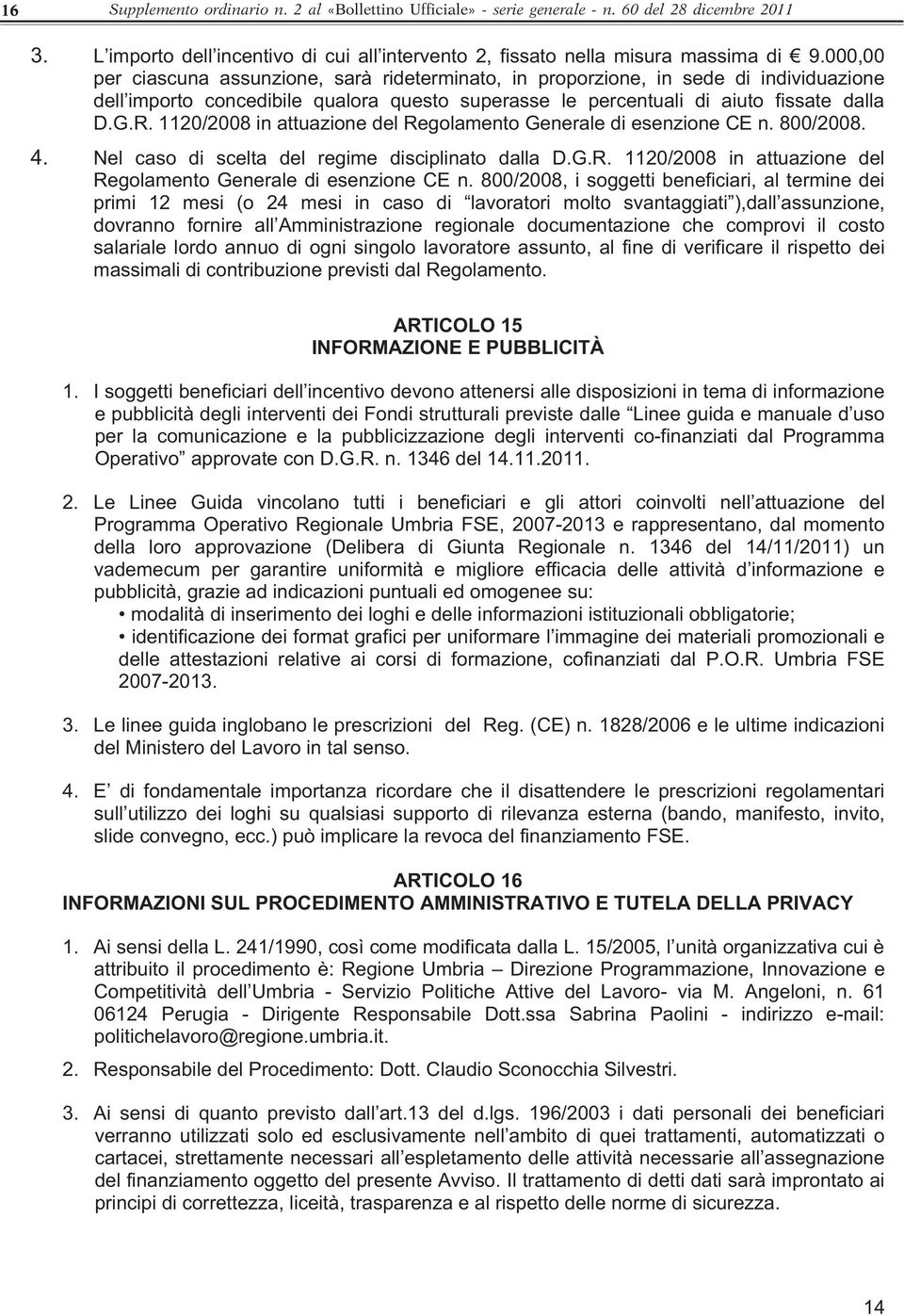 1120/2008 in attuazione del Regolamento Generale di esenzione CE n. 800/2008. 4. Nel caso di scelta del regime disciplinato dalla D.G.R. 1120/2008 in attuazione del Regolamento Generale di esenzione CE n.