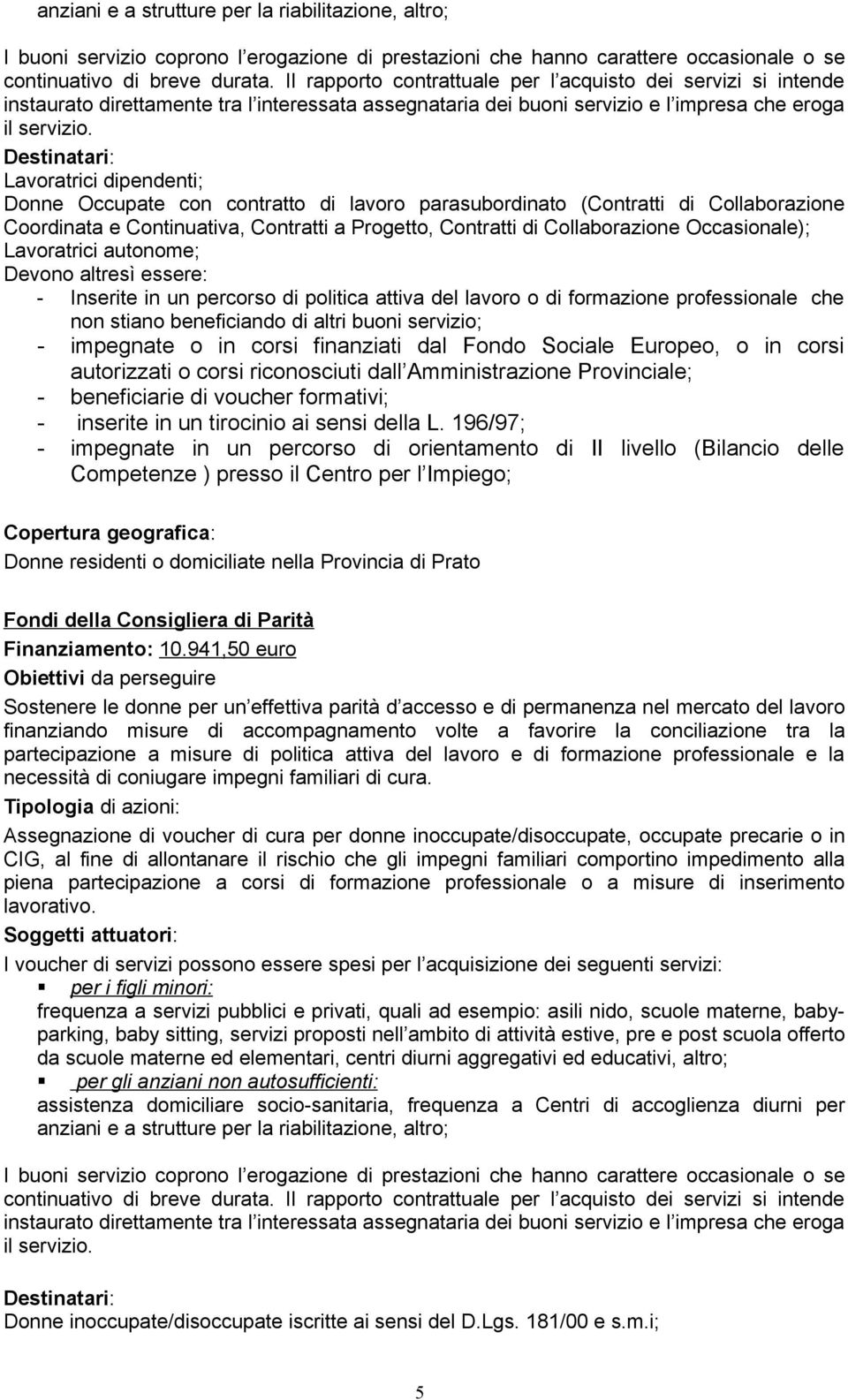 Destinatari: Lavoratrici dipendenti; Donne Occupate con contratto di lavoro parasubordinato (Contratti di Collaborazione Coordinata e Continuativa, Contratti a Progetto, Contratti di Collaborazione